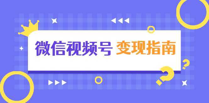 微信视频号变现指南：独家养号技术+视频制作+快速上热门+提高转化-课程网