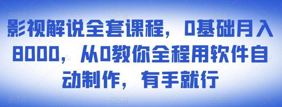 影视解说全套课程，0基础月入8000，从0教你全程用软件自动制作，有手就行-课程网