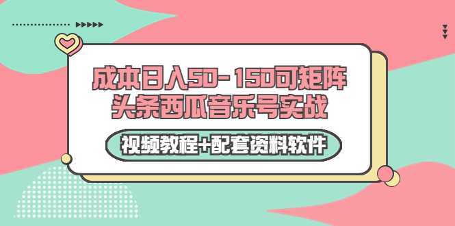 0成本日入50-150可矩阵头条西瓜音乐号实战（视频教程+配套资料软件）-课程网