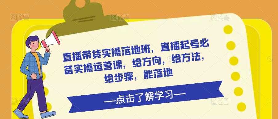 直播带货实操落地班，直播起号必备实操运营课，给方向，给方法，给步骤，能落地-课程网