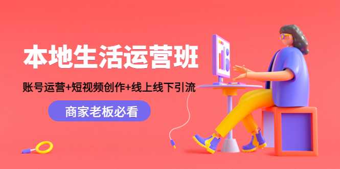 本地生活运营班：账号运营+短视频创作+线上线下引流，商家老板必看-课程网