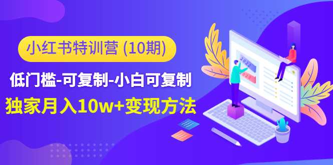 小红书特训营（第10期）低门槛-可复制-小白可复制-独家月入10w+变现方法-课程网