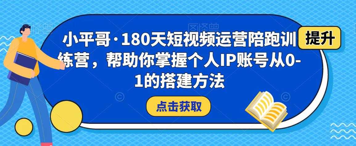 图片[1]-小平哥·180天短视频运营陪跑训练营，帮助你掌握个人IP账号从0-1的搭建方法-课程网