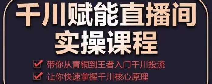 图片[1]-千川赋能直播间实操课程，带你从青铜到王者的入门千川投流，让你快速掌握千川核心原理-课程网