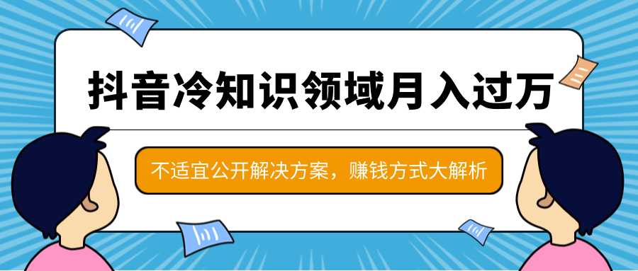 抖音冷知识领域月入过万项目，不适宜公开解决方案 ，抖音赚钱方式大解析！-课程网