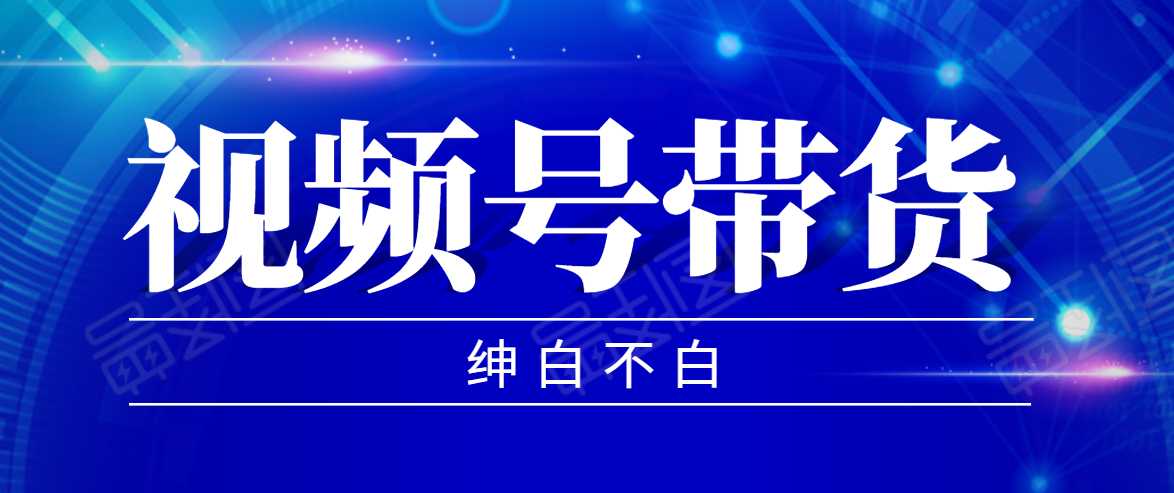 视频号带货红利项目，完整的从上手到出单的教程，单个账号稳定在300元左右-课程网