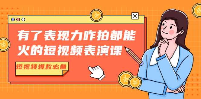 有了表现力咋拍都能火的短视频表演课，短视频爆款必备价值1390元-课程网