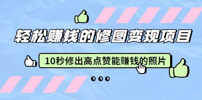 赵洋·轻松赚钱的修图变现项目：10秒修出高点赞能赚钱的照片（18节视频课）-课程网