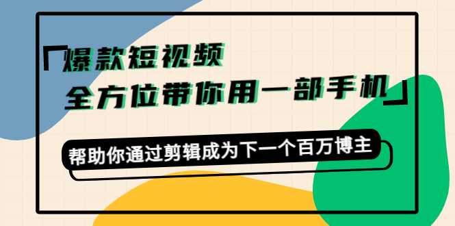 图片[1]-爆款短视频，全方位带你用一部手机，帮助你通过剪辑成为下一个百万博主-课程网