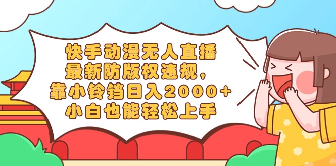 快手动漫无人直播，全新防著作权违反规定，靠小玲铛日入2000 ，新手都可以轻松上…-课程网