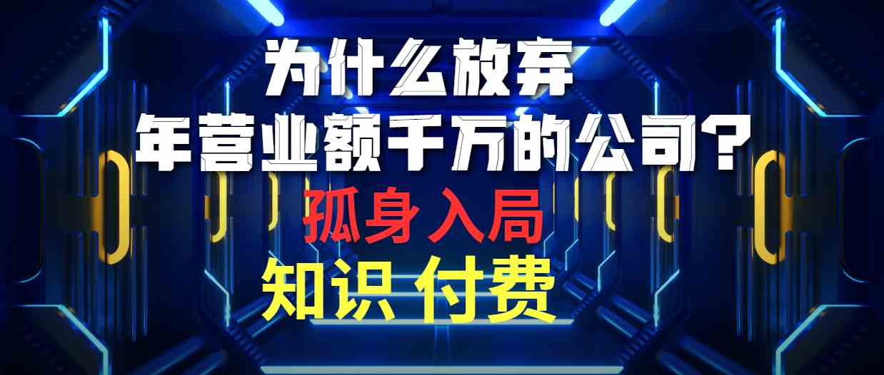 为什么放弃年营业额千万的公司 孤身入局知识付费赛道-课程网