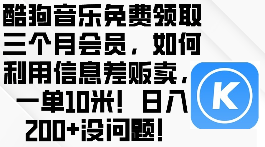 酷狗音乐免费领取三个月会员，利用信息差贩卖，一单10米！日入200+没问题-课程网