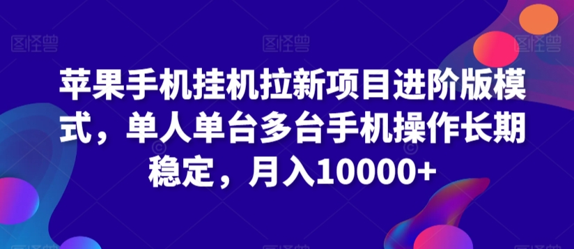 苹果手机挂机拉新项目进阶版模式，单人单台多台手机操作长期稳定，月入10000+【揭秘】-课程网