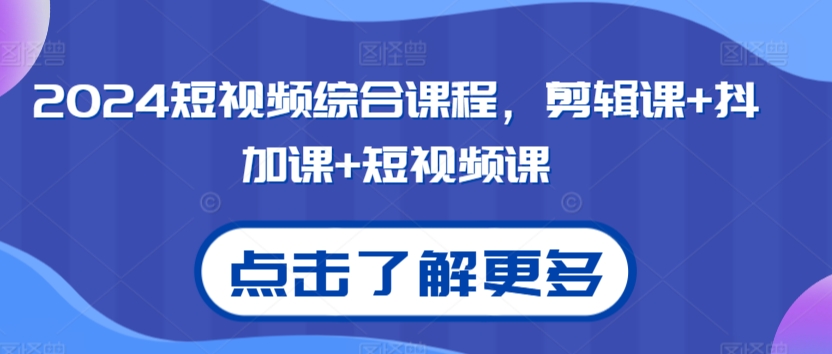 2024短视频综合课程，剪辑课+抖加课+短视频课-课程网