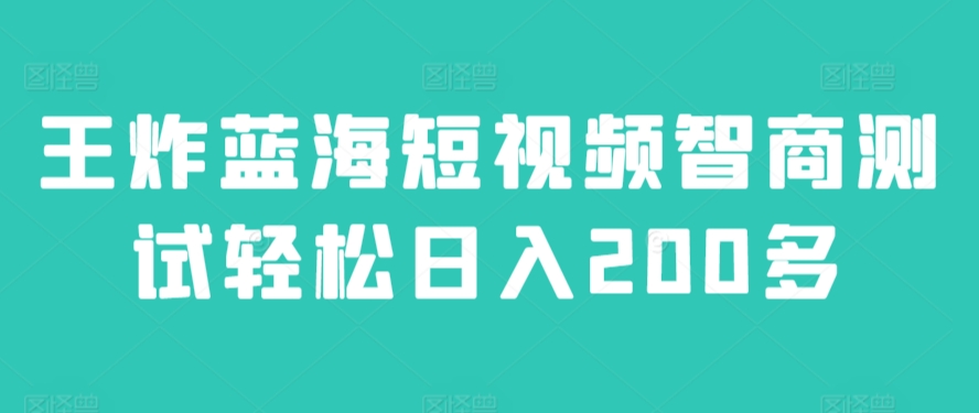 王炸蓝海短视频智商测试轻松日入200多-课程网