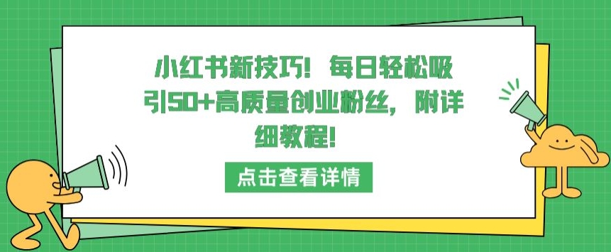 小红书新技巧，每日轻松吸引50+高质量创业粉丝，附详细教程【揭秘】-课程网