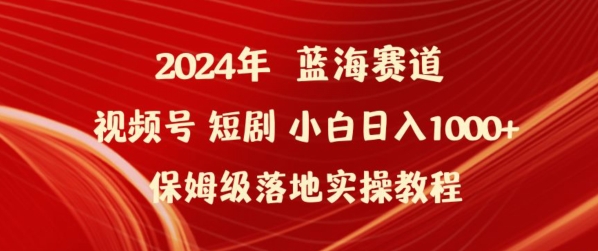 2024年视频号短剧新玩法小白日入1000+保姆级落地实操教程【揭秘】-课程网