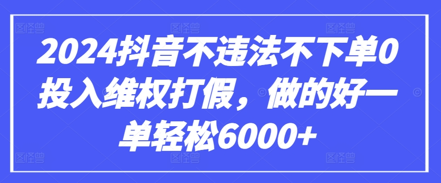 2024抖音不违法不下单0投入维权打假，做的好一单轻松6000+【仅揭秘】-课程网