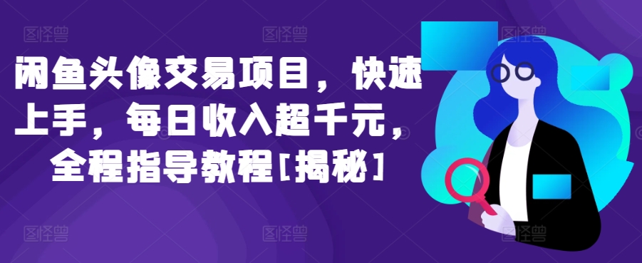 闲鱼头像交易项目，快速上手，每日收入超千元，全程指导教程[揭秘]-课程网