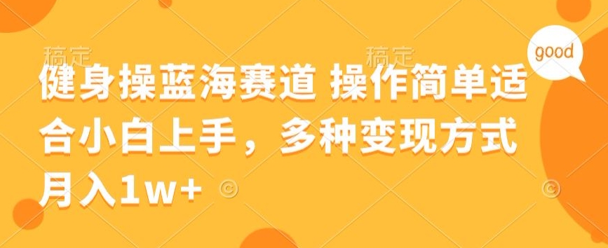 健身操蓝海赛道 操作简单 适合小白上手，多种变现方式，月入1W+【揭秘】-课程网