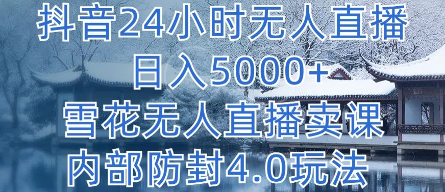 抖音24小时无人直播 日入5000+，雪花无人直播卖课，内部防封4.0玩法【揭秘】-课程网