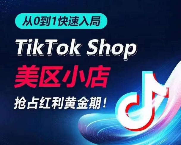 从0到1快速入局TikTok美区小店，快速抢占流量黄金期，开启日出千单之旅-课程网