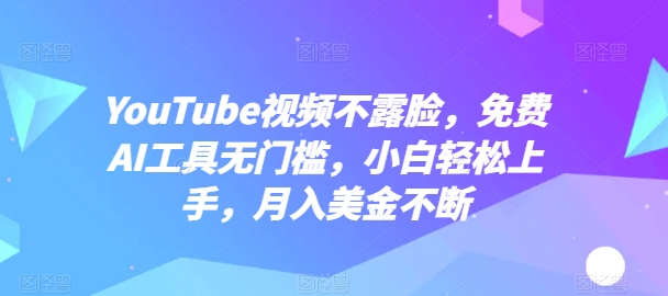 YouTube短视频不露脸，完全免费AI专用工具零门槛，新手快速上手，月入美元持续【揭密】-课程网