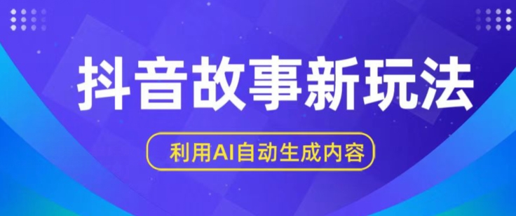 抖音故事新玩法，利用AI自动生成原创内容，新手日入一到三张【揭秘】-课程网