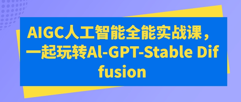 AIGC人工智能全能实战课，一起玩转Al-GPT-Stable Diffusion-课程网