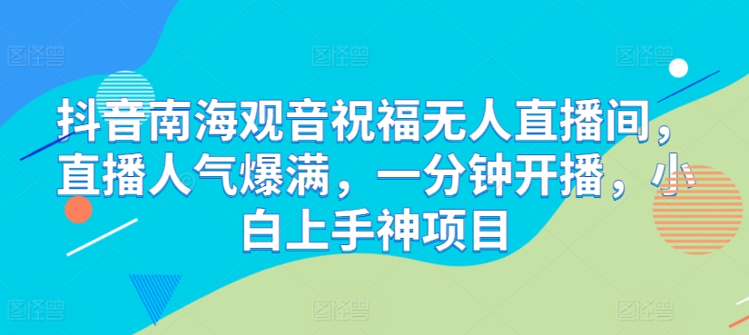 抖音视频南海观世音祝愿没有人直播房间，人气值爆棚，一分钟播出，小白上手神新项目-课程网