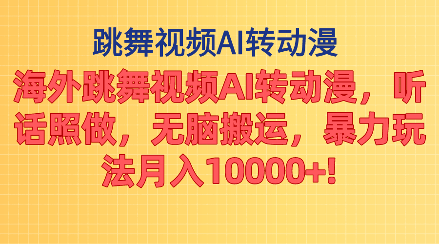 海外跳舞视频AI转动漫，听话照做，无脑搬运，暴力玩法 月入10000+-课程网