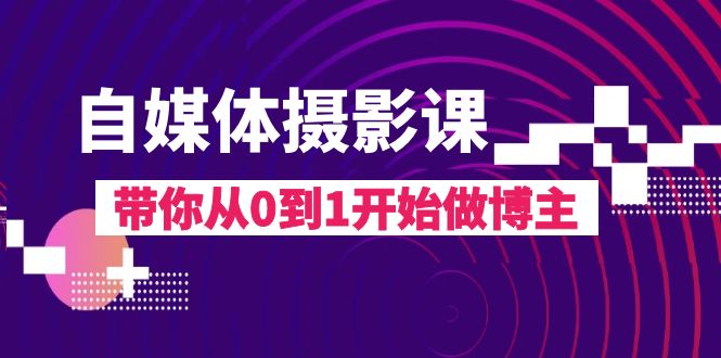 自媒体摄影课，带你从0到1开始做博主-暖阳网-优质付费教程和创业项目大全-课程网