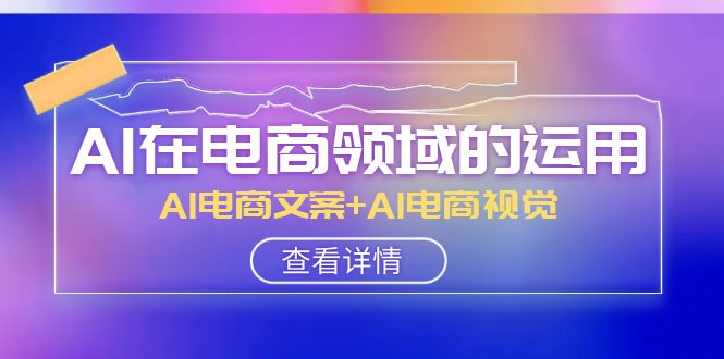 AI-在电商领域的应用线上课，AI电商文案 AI电商视觉-暖阳网-优质付费教程和创业项目大全-课程网