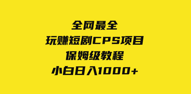 更新最快，轻松玩短剧剧本CPS新项目家庭保姆级实例教程，新手日入1000-暖阳网-优质付费教程和创业项目大全-课程网