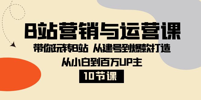 B站营销与运营课：带你玩转B站  从建号到爆款打造 从小白到百万UP主-10节课-暖阳网-优质付费教程和创业项目大全-课程网