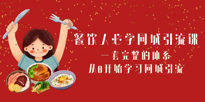 餐饮人必学-同城引流课：一套完整的体系，从0开始学习同城引流-暖阳网-优质付费教程和创业项目大全-课程网