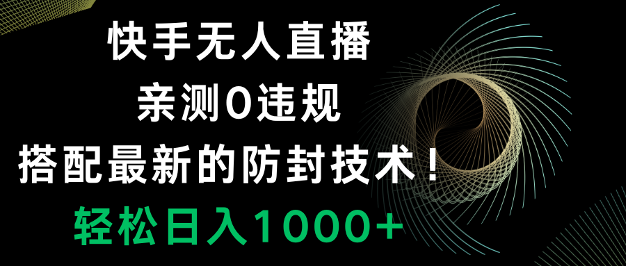 快手无人直播，0违规，搭配最新的防封技术！轻松日入1000+-课程网