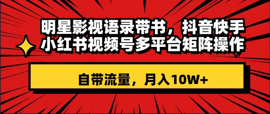 大牌明星影视剧经典话语带书 抖音和快手小红书视频号全平台引流矩阵实际操作，自带光环 月入10W-课程网