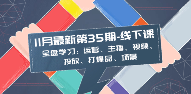 11月全新-35期-面授课：整盘学习培训：经营、网络主播、短视频、推广、打爆款、情景-课程网