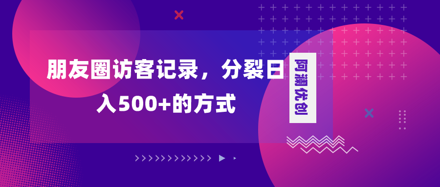 朋友圈访客纪录，瓦解日入500 ，转现加瓦解-课程网