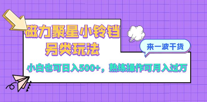 磁力聚星小玲铛极具特色游戏玩法，新手也可以日入500 ，熟练使用可月入了万-课程网