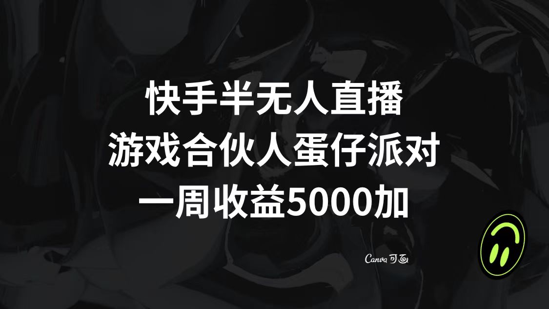 快手半无人直播，游戏合伙人蛋仔派对，一周收益5000+-课程网