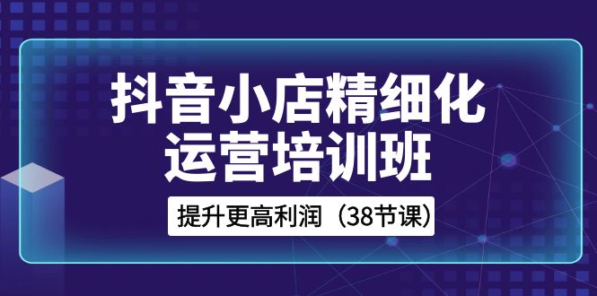 抖店-精细化营销培训机构，提高更高一些盈利-课程网