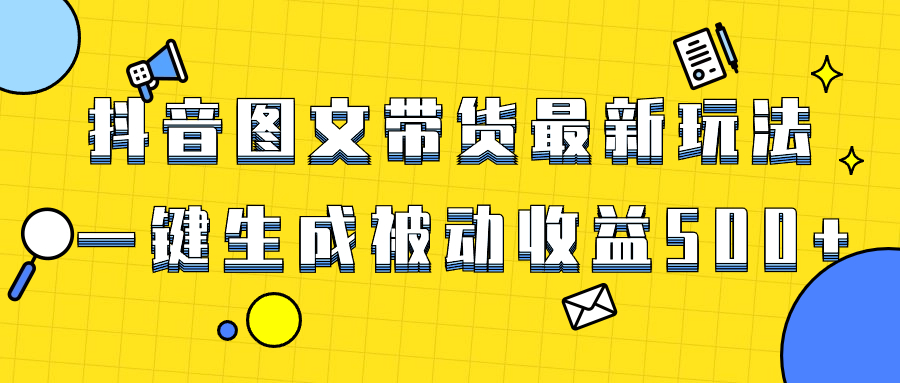 爆火抖音图文并茂卖货新项目，全新游戏玩法一键生成，单日轻轻松松被动收益500-课程网