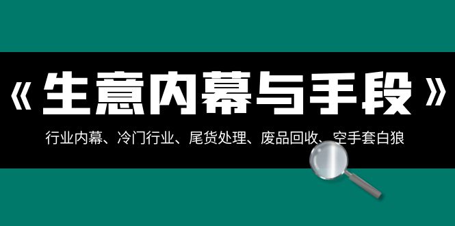 买卖内情·与方式：领域内情、冷门生意、尾货处理、废旧物品回收、借鸡生蛋..-课程网