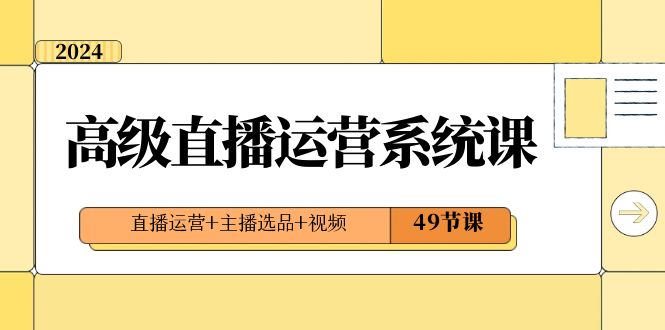 2024高端直播间·运营管理系统课，抖音运营 网络主播选款 短视频-课程网