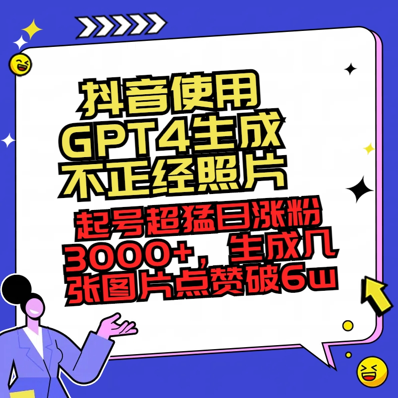 抖音使用GPT4形成不像样相片，养号超猛日增粉3000 ，形成几张图关注点赞破6w-课程网