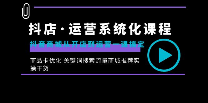 抖音小店·经营专业化课程内容：抖音商城从开实体店到运营一课解决，产品卡提升 重要…-课程网