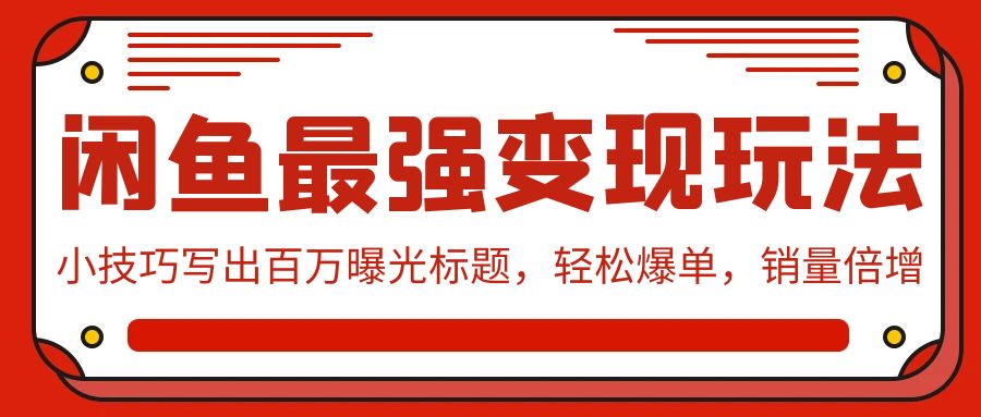 闲鱼平台最牛转现游戏玩法：小窍门写下上百万曝出文章标题，轻轻松松打造爆款，销售量增长-课程网