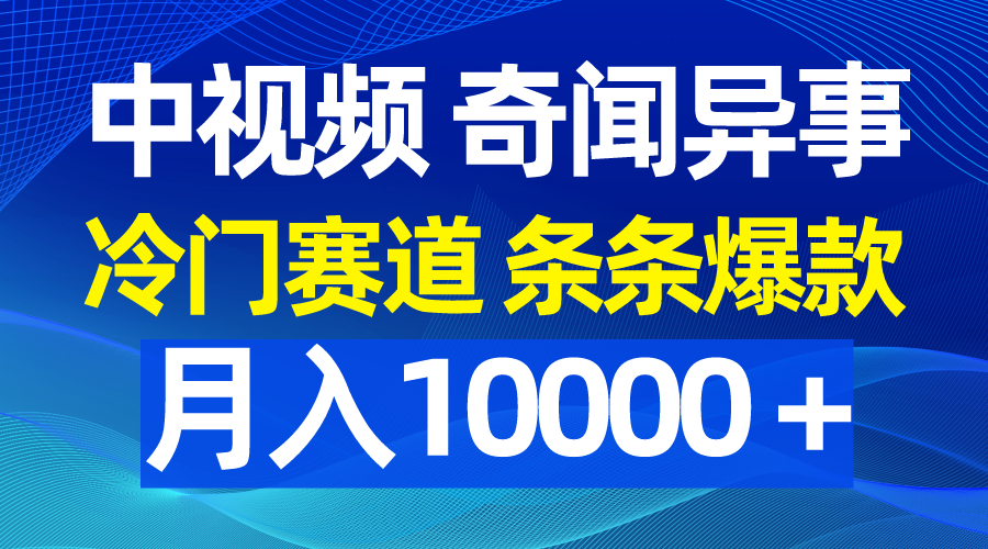 中视频奇闻怪事，小众跑道一条条爆品，月入10000＋-课程网